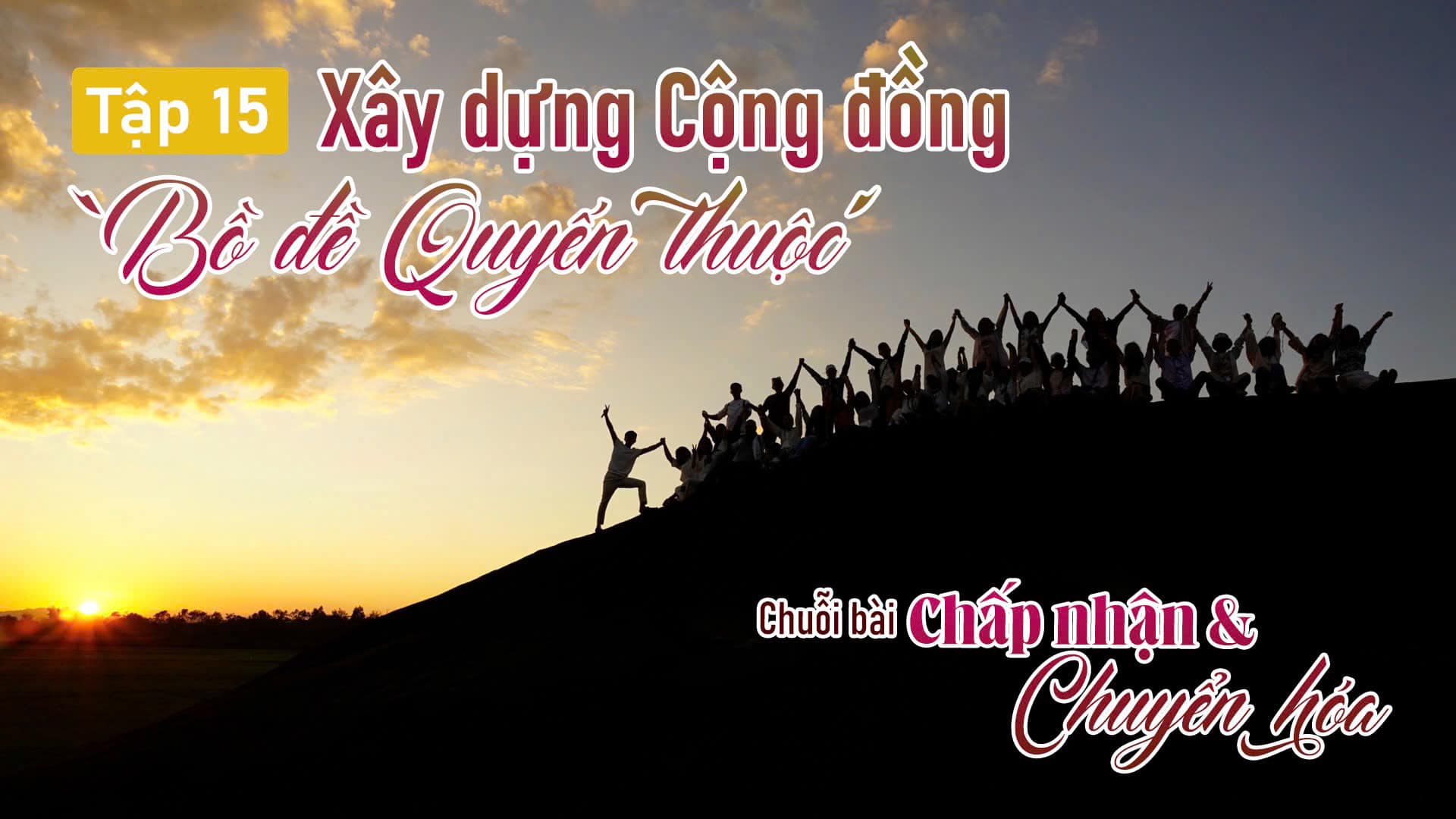 [Chuỗi bài: CHẤP NHẬN & CHUYỂN HÓA]  TẬP 15: XÂY DỰNG CỘNG ĐỒNG ‘BỒ ĐỀ QUYẾN THUỘC’