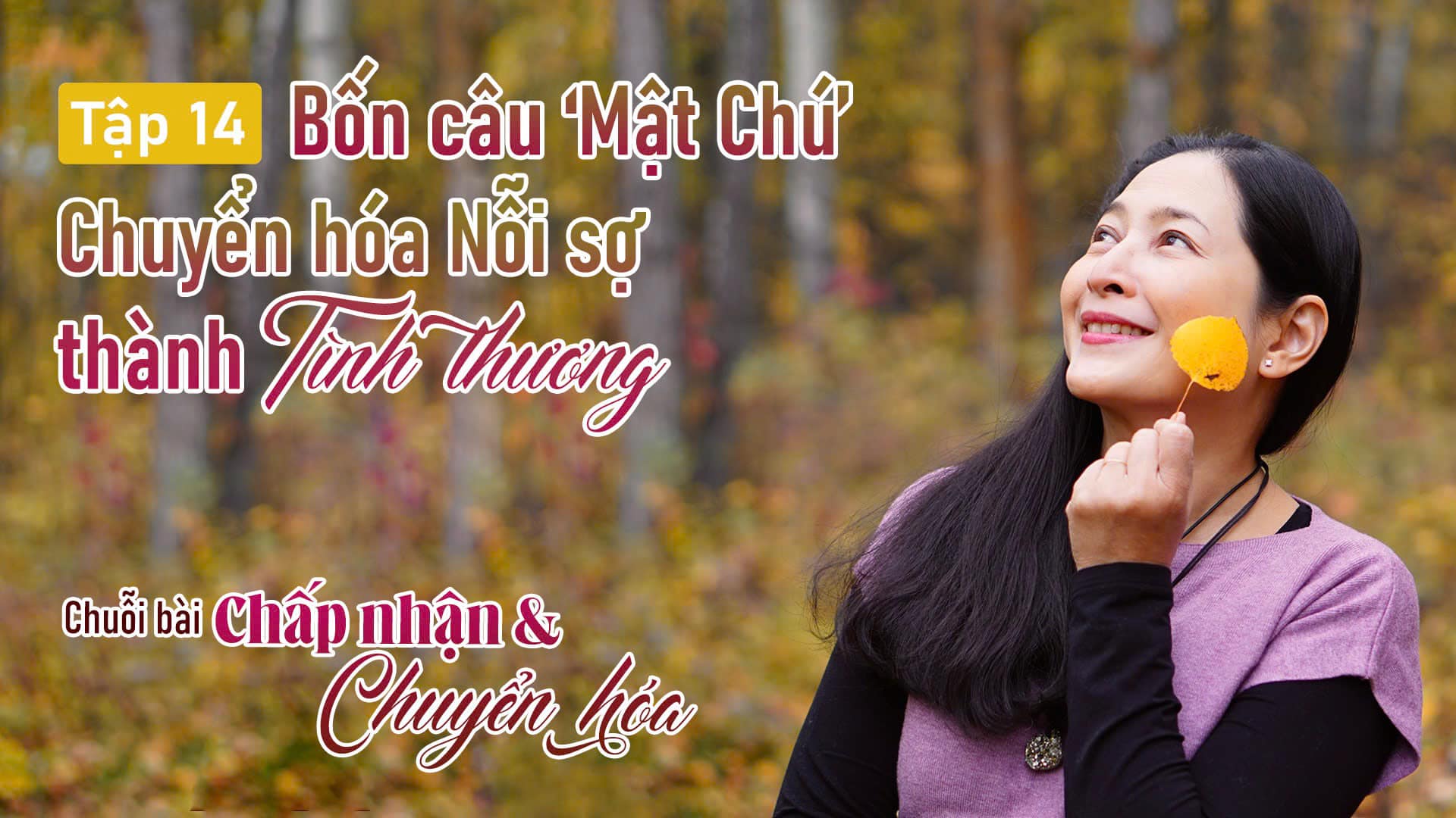 [Chuỗi bài: CHẤP NHẬN & CHUYỂN HÓA] TẬP 14: BỐN CÂU ‘MẬT CHÚ’ CHUYỂN HÓA NỖI SỢ THÀNH TÌNH THƯƠNG ✨